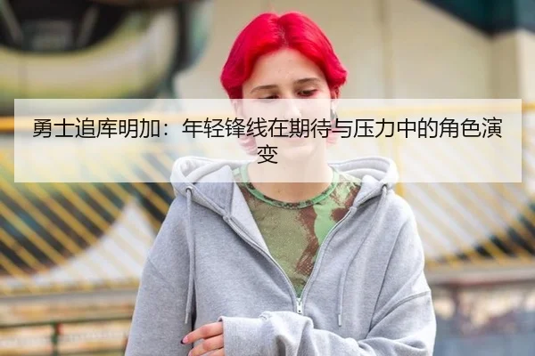 勇士追库明加：年轻锋线在期待与压力中的角色演变
